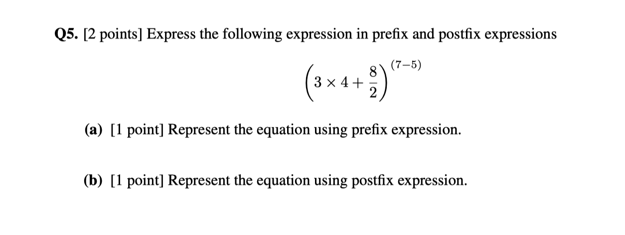  Q5.[2 points] Express the following expression in prefix and postfix expressions