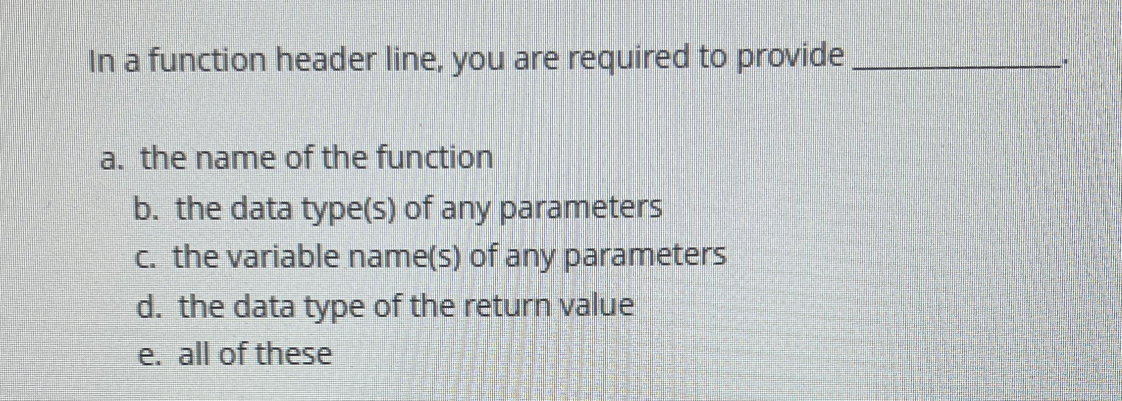  In a function header line, you are required to provide q,