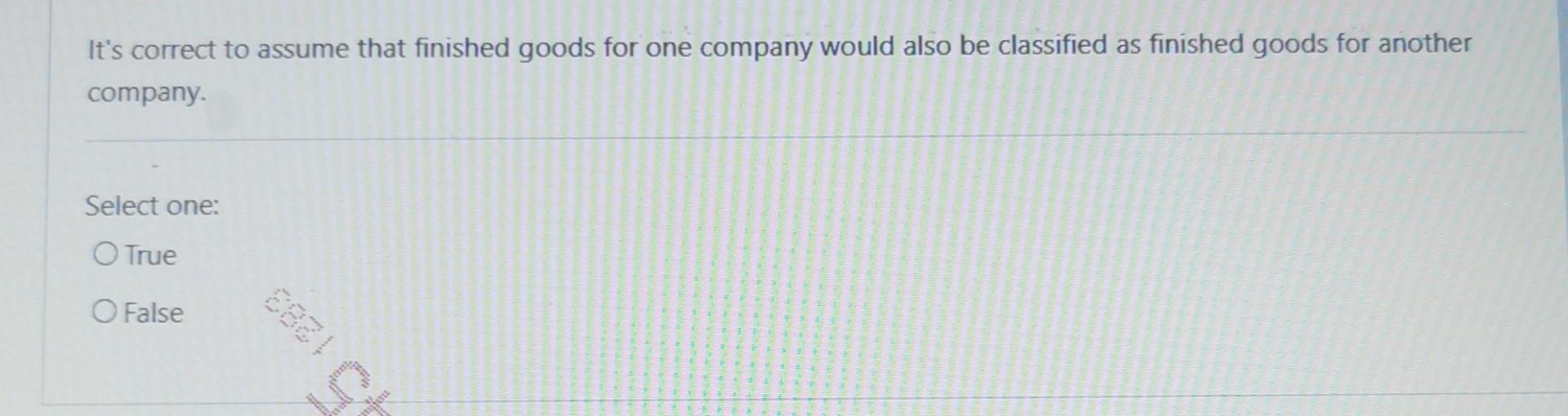assume that finished goods for one company would also be classified as