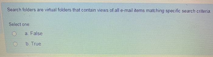in every Outlook element. Select one: a. True b. False Search folders