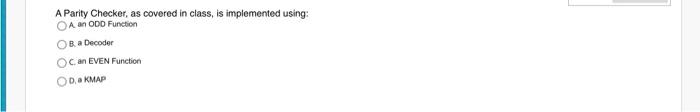  A Parity Checker, as covered in class, is implemented using: A.