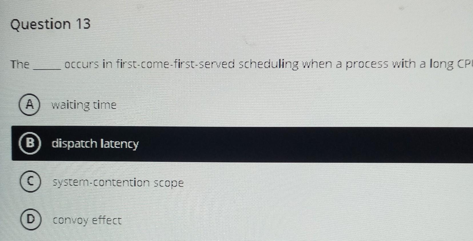  Question 13 The occurs in first-come-first-served scheduling when a process with