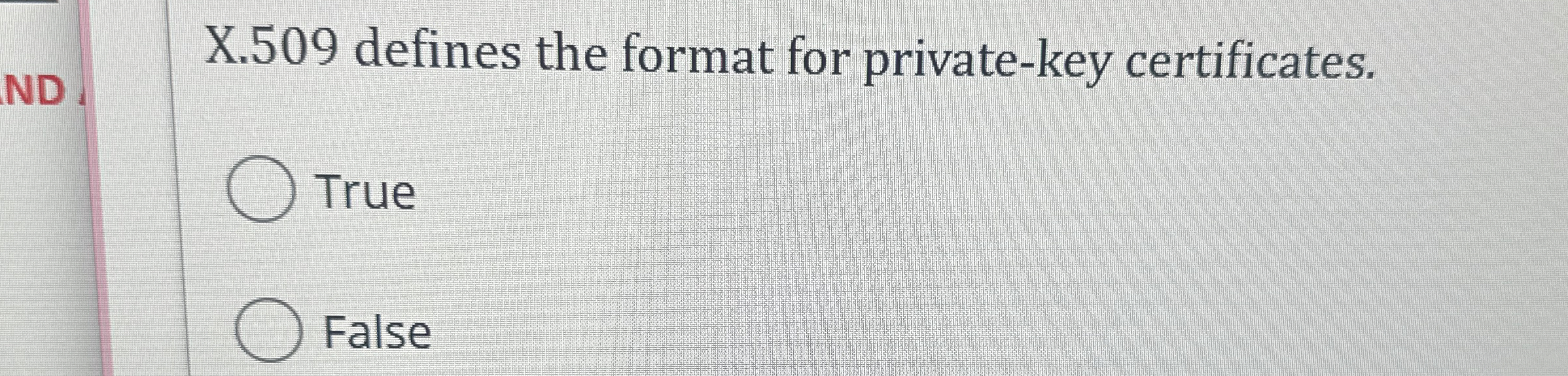  X.509 defines the format for private-key certificates. True False 