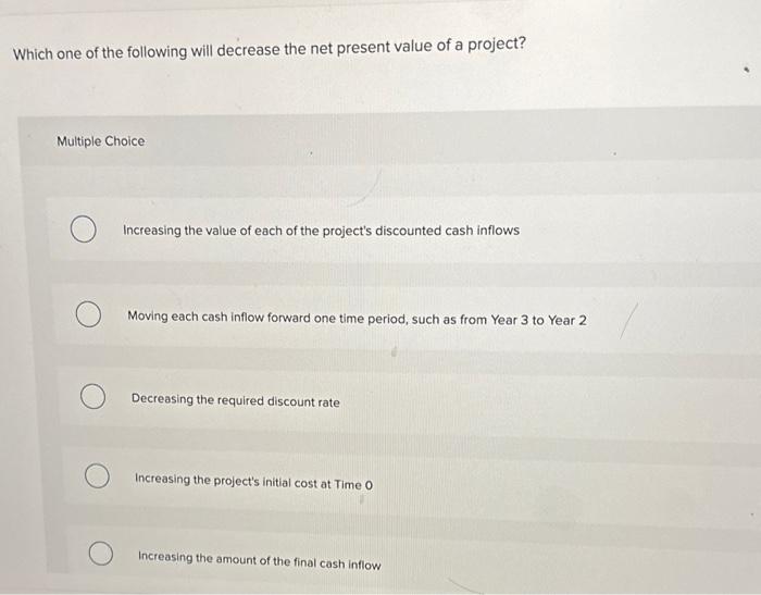  Which one of the following will decrease the net present value