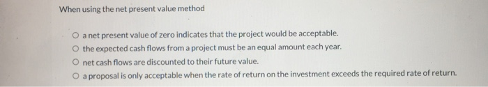  When using the net present value method a net present value