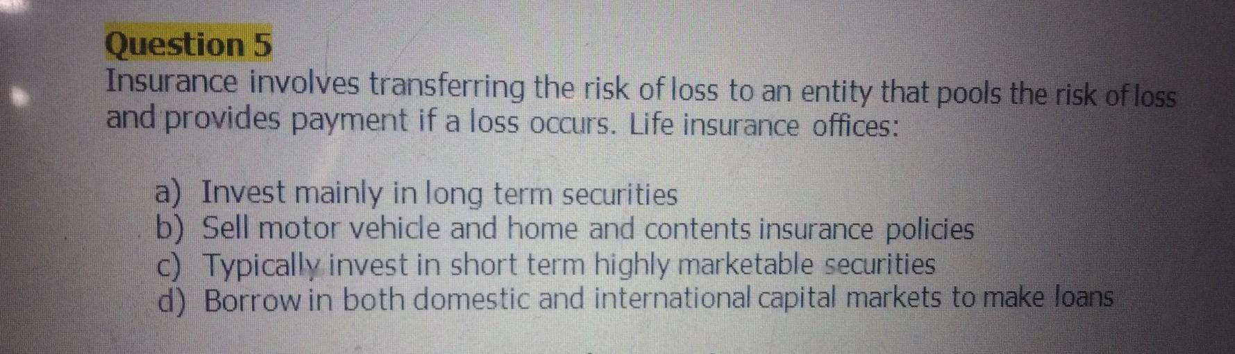 please solve it fast Question 5 Insurance involves transferring the risk of