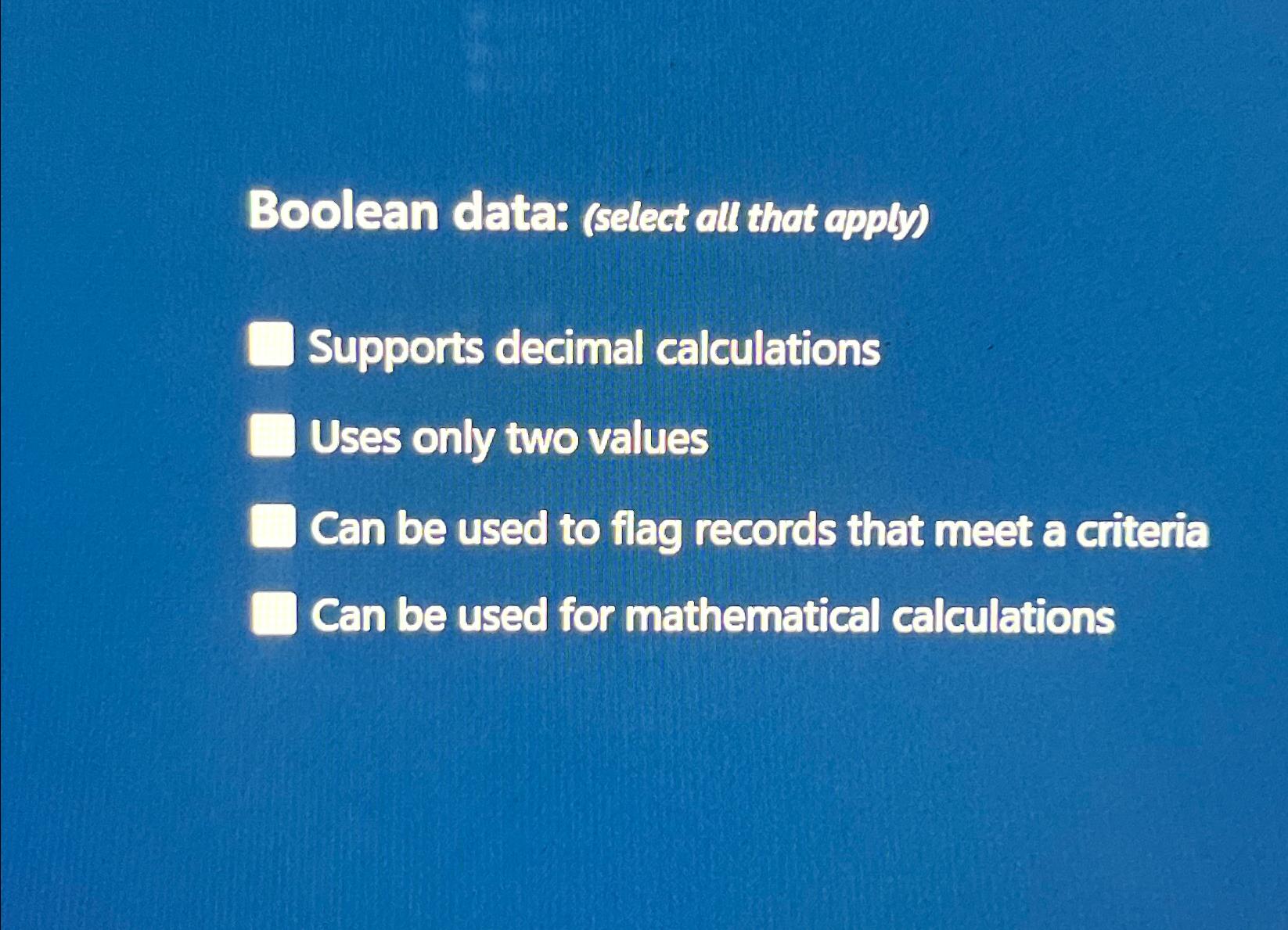  Boolean data: (select all that apply) Supports decimal calculations Uses only