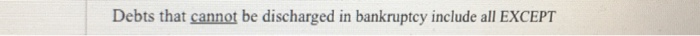  Debts that cannot be discharged in bankruptcy include all EXCEPT The
