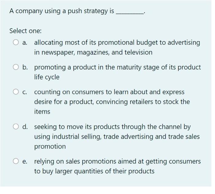  A company using a push strategy is Select one: a. allocating