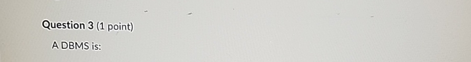  Question 3(1 point) A DBMS is: 