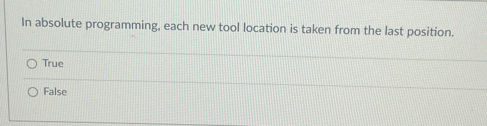 In absolute programming, each new tool location is taken from the