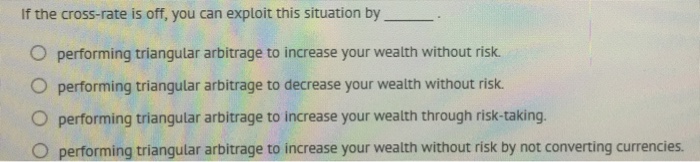  If the cross-rate is off, you can exploit this situation by___.
