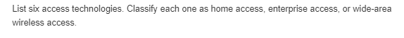  List six access technologies. Classify each one as home access, enterprise