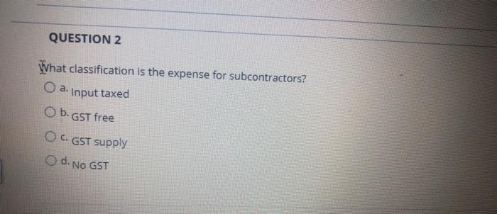  QUESTION 2 What classification is the expense for subcontractors? O a.