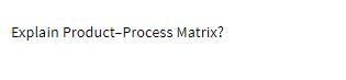  Explain Product-Process Matrix