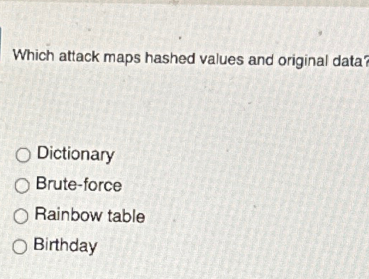  Which attack maps hashed values and original data? Dictionary Brute-force Rainbow