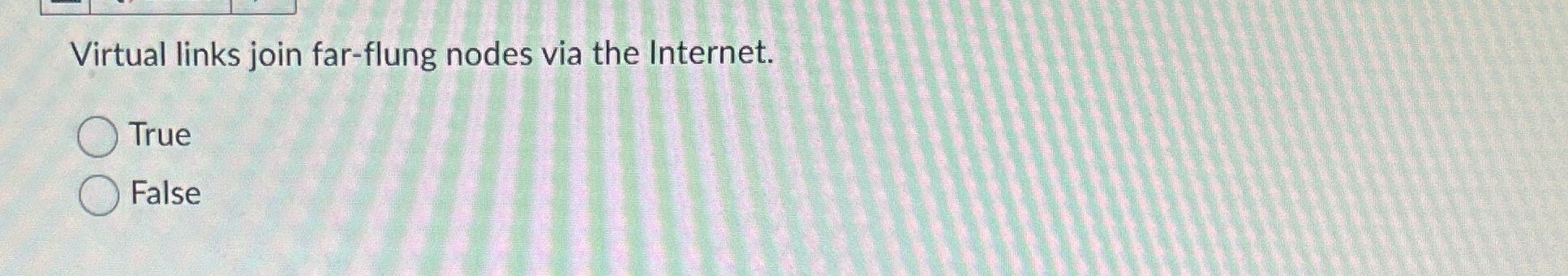  Virtual links join far-flung nodes via the Internet. True False 