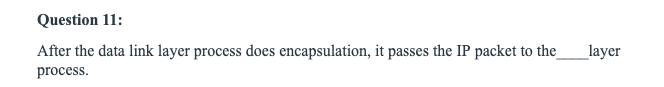Question 11: After the data link layer process does encapsulation, it