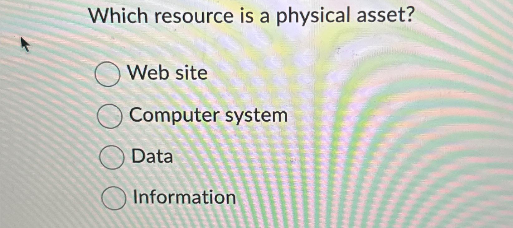  Which resource is a physical asset? Web site Computer system Data