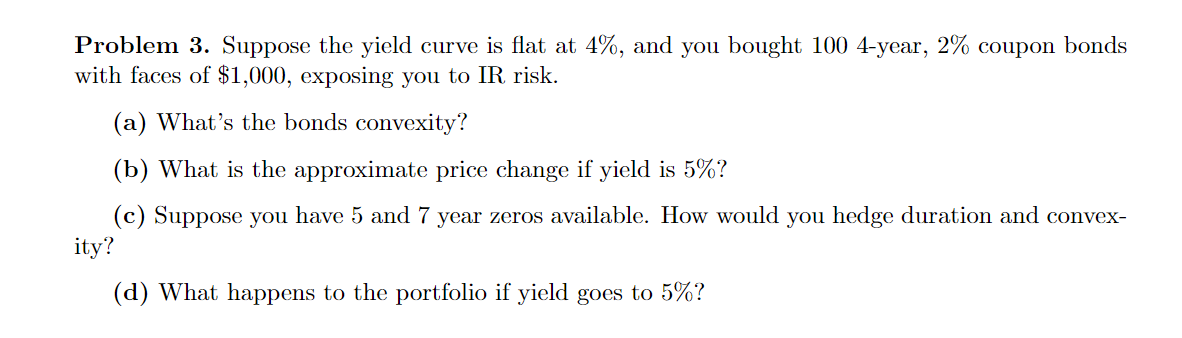  Problem 3. Suppose the yield curve is flat at 4%, and
