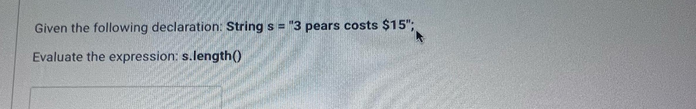  Given the following declaration: String s="3 pears costs $15"; Evaluate the
