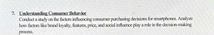  7. Understanding Consumer Behavior Conduct a study on the factors influencing