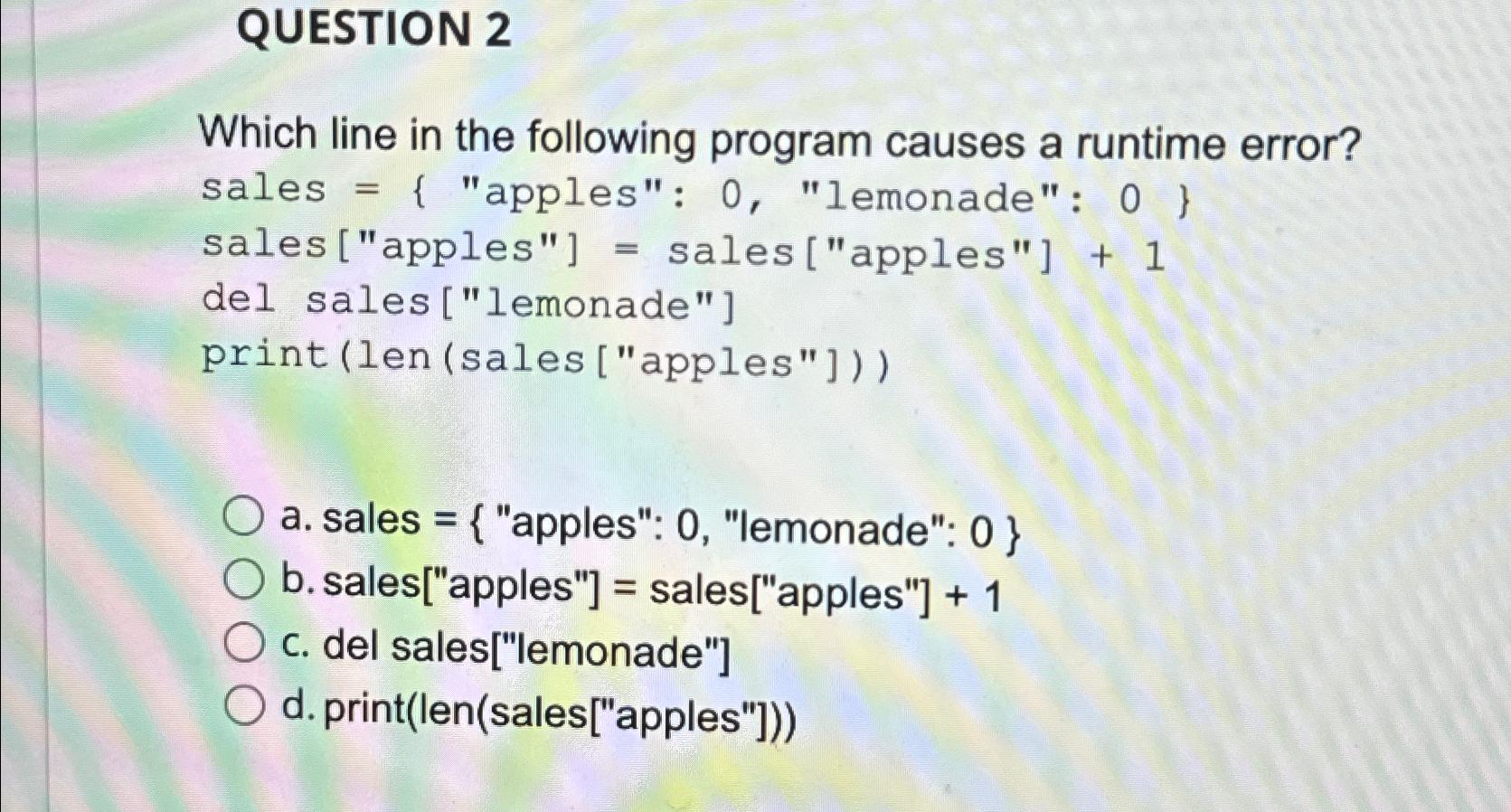  QUESTION 2 Which line in the following program causes a runtime