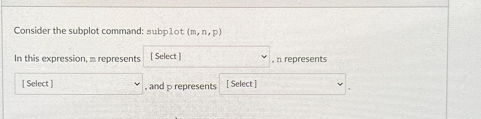  Consider the subplot command: subplot (m,n,p) In this expression, m represents