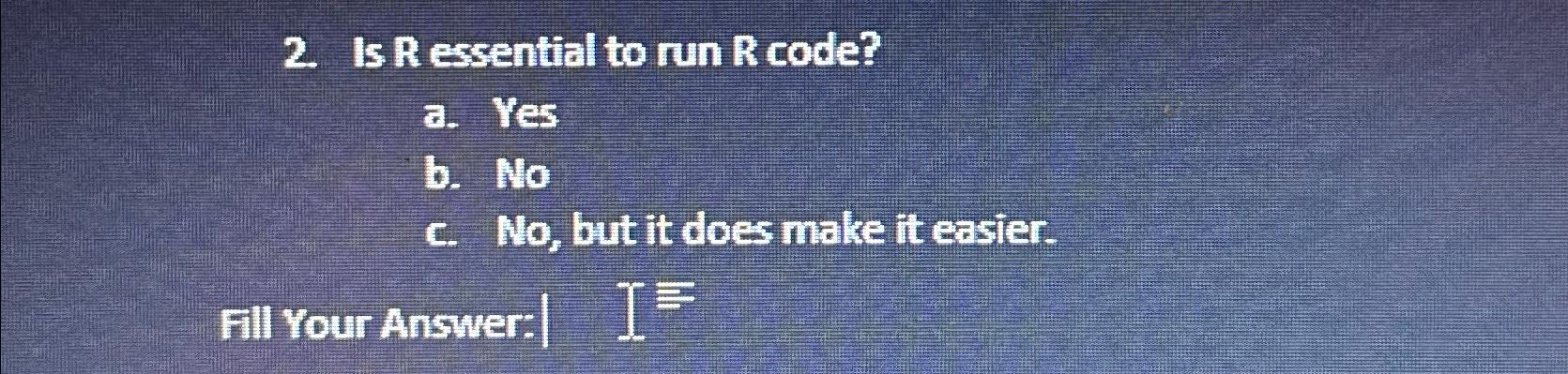  Is R essential to run R code? a. Yes b. No
