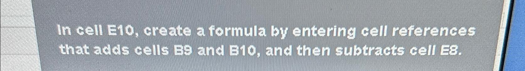  In cell E10, create a formula by entering cell references that