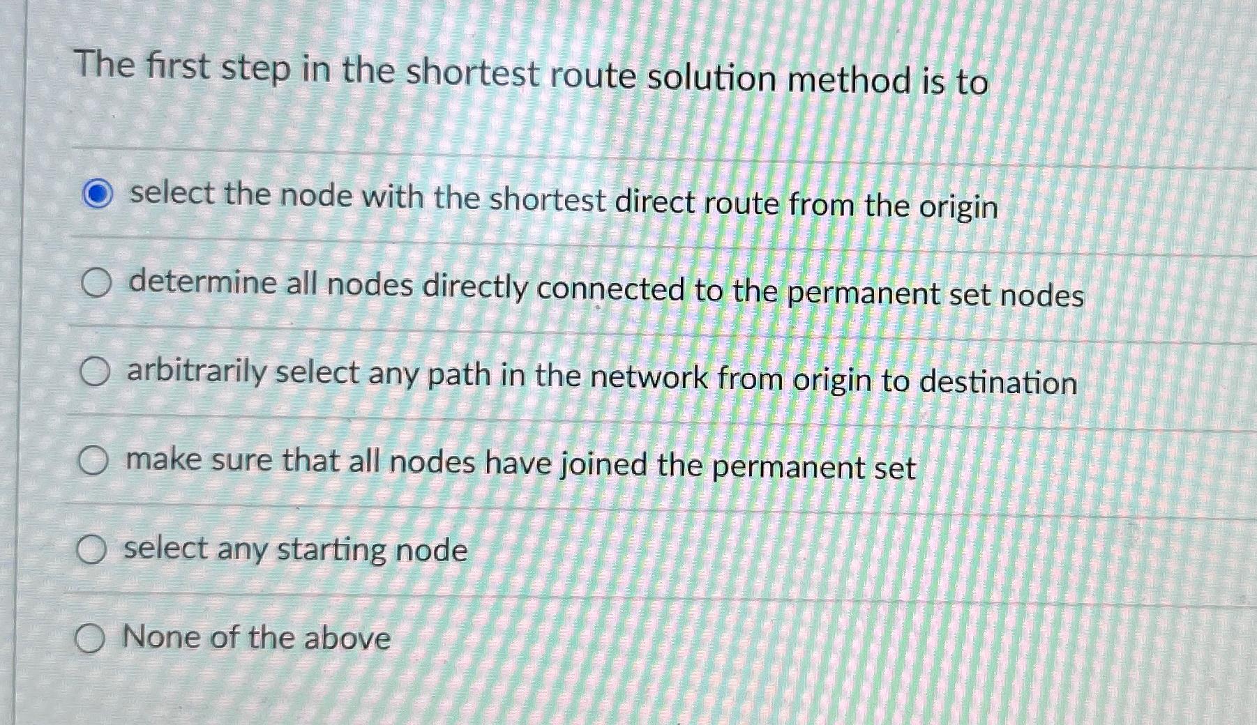  The first step in the shortest route solution method is to
