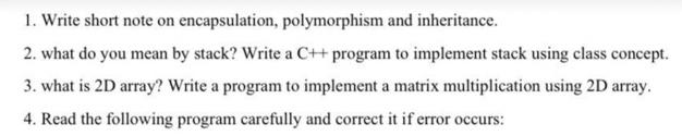  1. Write short note on encapsulation, polymorphism and inheritance. 2. what