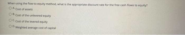  When using the flow-to-equity method, what is the appropriate discount rate