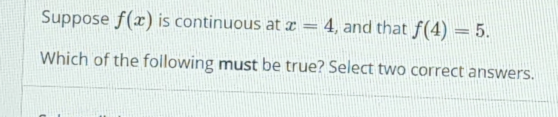  Suppose f(x) is continuous at x=4, and that f(4)=5. Which of