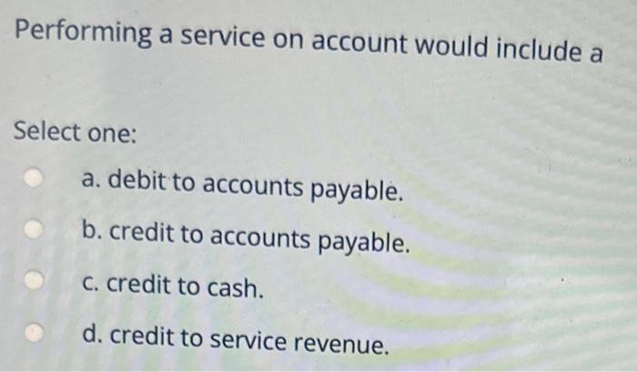  Performing a service on account would include a Select one: a.