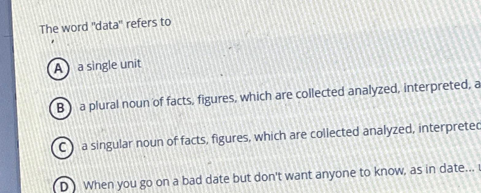  The word "data" refers to a single unit a plural noun