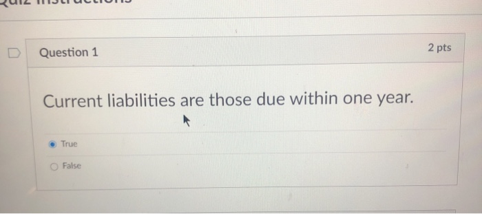  Question 1 2 pts Current liabilities are those due within one
