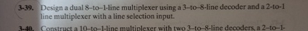  3-39. Design a dual 8-to-1-line multiplexer using a 3-to-8-line decoder and