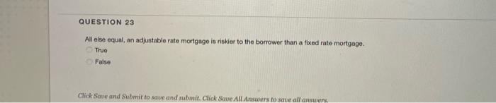  QUESTION 23 All else equal, an adjustable rate mortgage is riskier