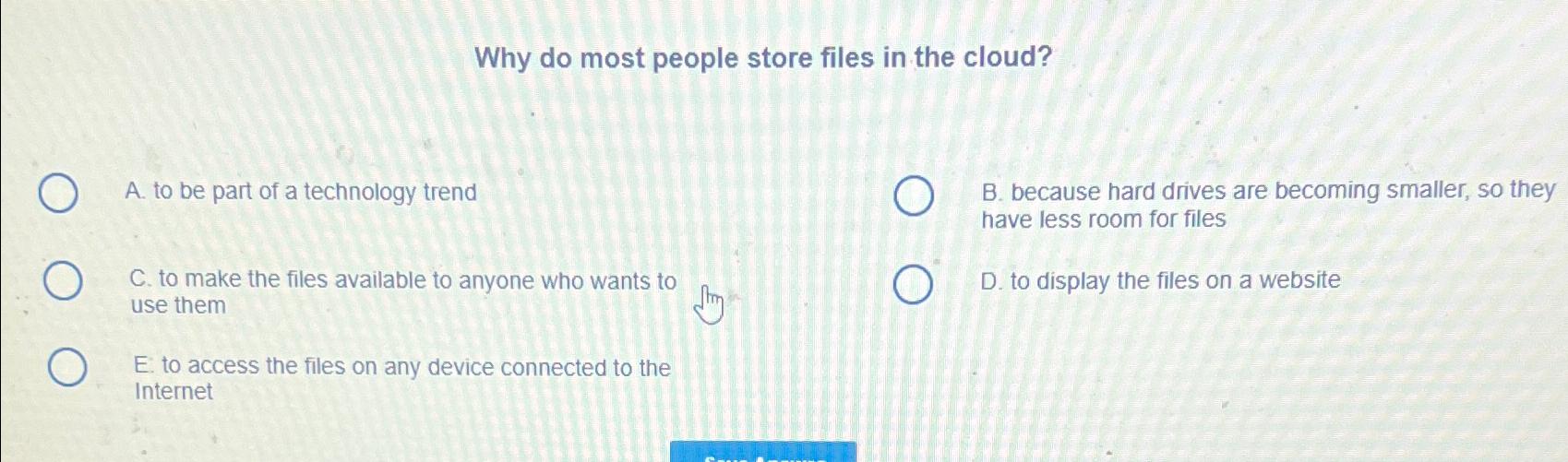  Why do most people store files in the cloud? A. to
