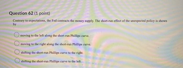  Question 62 (1 point) Contrary to expectations, the Fed contracts the