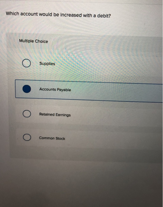  Which account would be increased with a debit? Multiple Choice Supplies