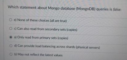  Which statement about Mongo database (MongoDB) queries is false: e) None