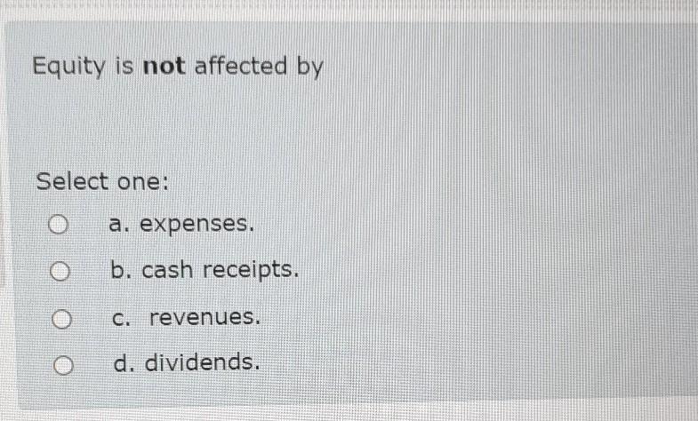  Equity is not affected by Select one: a. expenses. b. cash