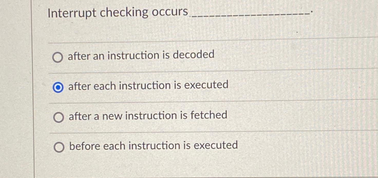  Interrupt checking occurs after an instruction is decoded after each instruction