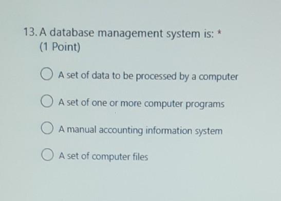 multiple choices 13. A database management system is: (1 Point) A