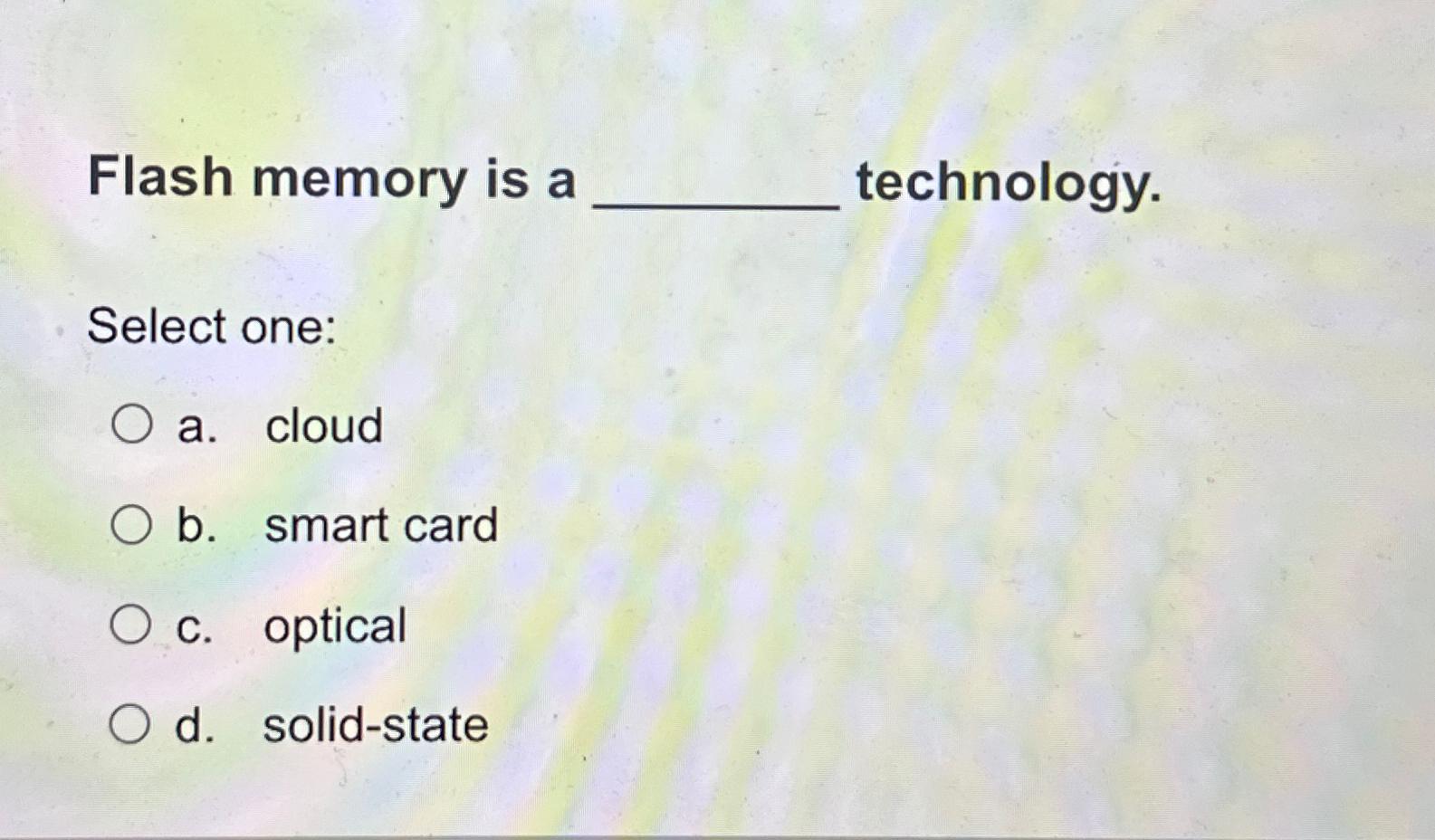  Flash memory is a technology. Select one: a. cloud b. smart