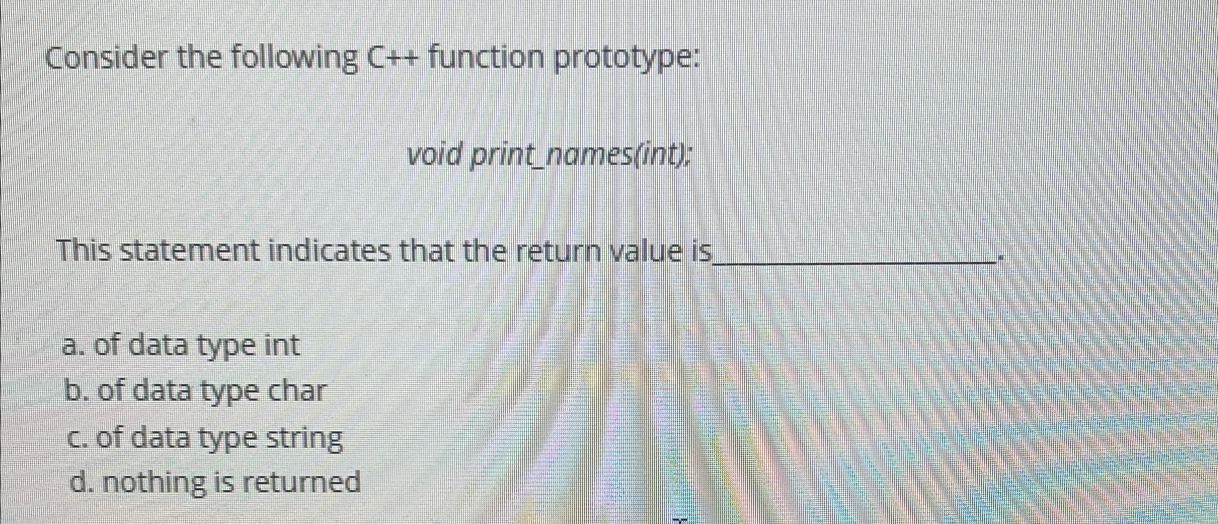  Consider the following C++ function prototype: void print_names(int); This statement indicates