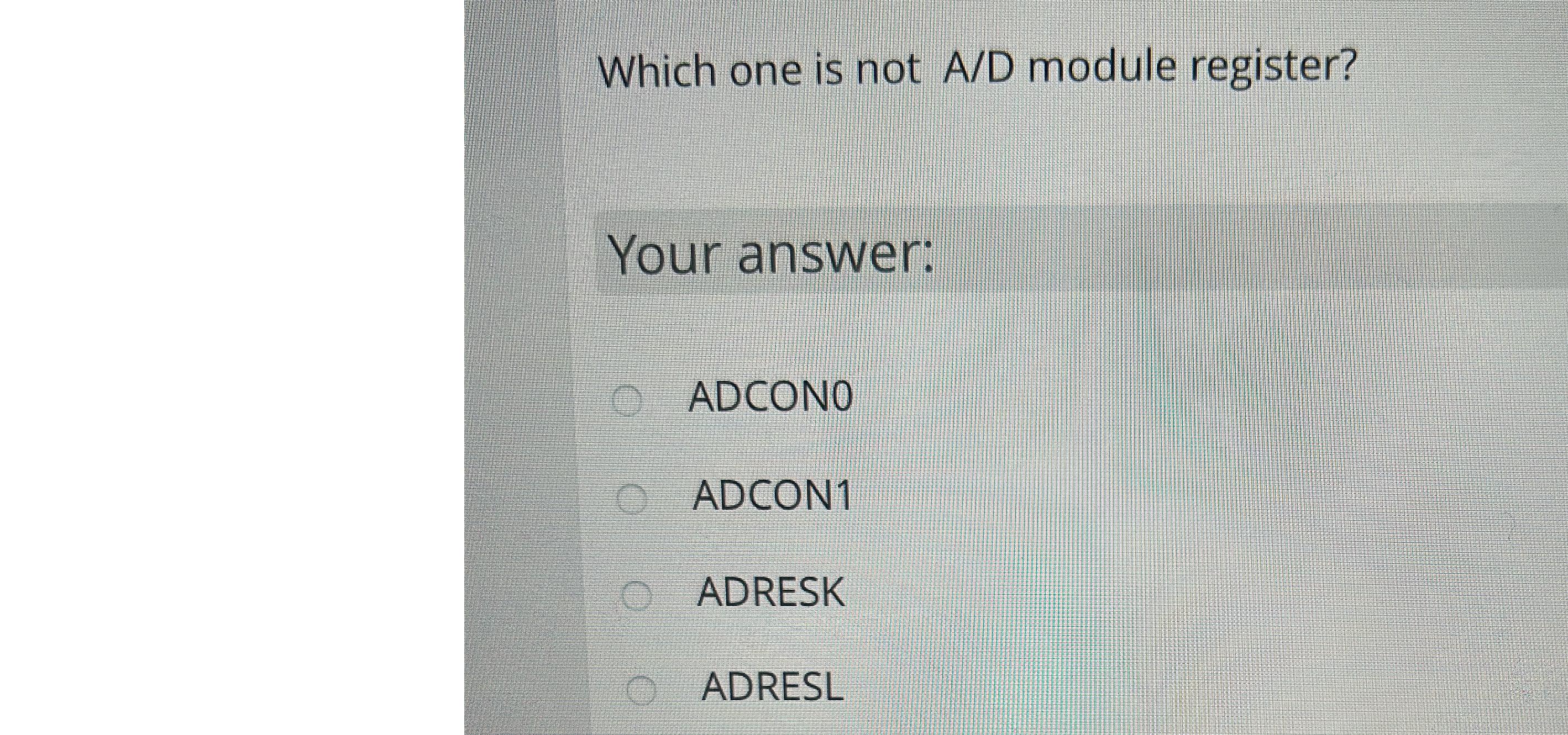  Which one is not A/D module register? Your answer: ADCONO ADCON1