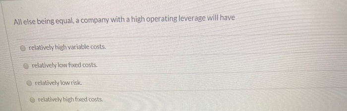  All else being equal, a company with a high operating leverage